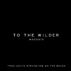 Pochette To the Wilder (From “DEATH STRANDING 2: ON THE BEACH” Soundtrack)
