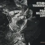 Pochette Otomo Yoshihide & Paal Nilssen Love