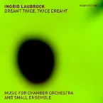 Pochette Dreamt Twice, Twice Dreamt: Music for Chamber Orchestra & Small Ensemble