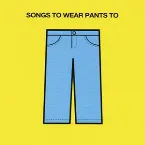 Pochette Songs To Wear Pants To, Volume 1: Songs #0001-0099