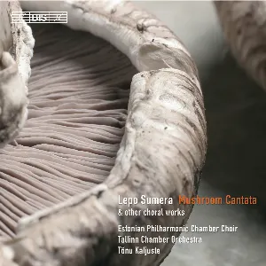Pochette de Mushroom Cantata & Other Choral Works de Lepo Sumera - Eesti Filharmoonia Kammerkoor - Tõnu Kaljuste - Tallinna Kammerorkester