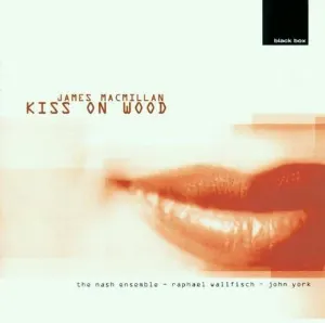Pochette de Kiss on Wood de Sir James MacMillan - Nash Ensemble - Raphael Wallfisch