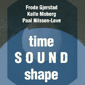 Pochette de Time Sound Shape de Frode Gjerstad - Paal Nilssen-Love