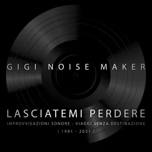 Pochette de Lasciatemi perdere: Improvvisazioni sonore – Viaggi senza destinazione (1991–2021) de Gigi Noise Maker