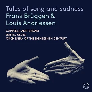 Pochette de Tales of song and sadness de Frans Brüggen - Cappella Amsterdam - Louis Andriessen - Orchestra of the Eighteenth Century - Daniel Reuss