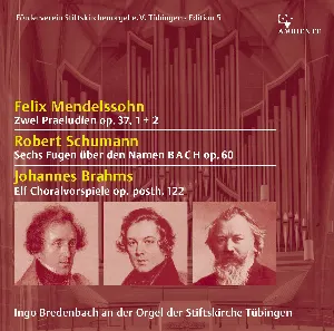 Pochette Felix Mendelssohn: Zwei Praeludien op. 37, 1 + 2 / Robert Schumann: Sechs Fugen über den Namen BACH op. 60 / Johannes Brahms: Elf Choralvorspiele op. posth. 122